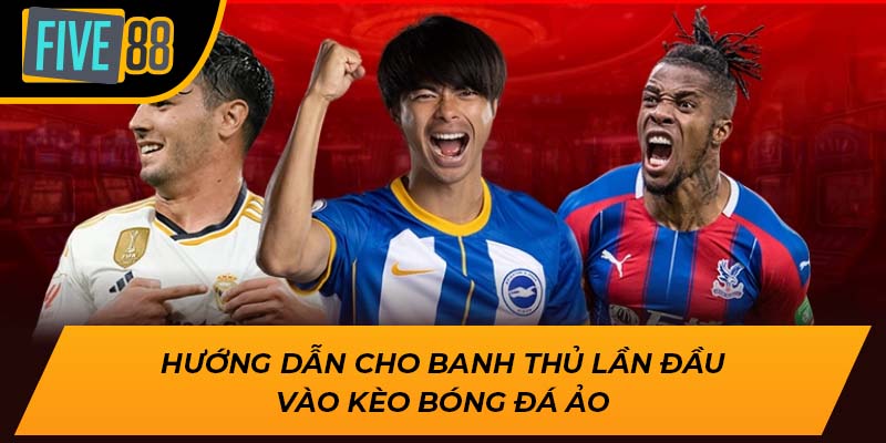 Tham Gia Cá Kèo Bóng Đá Ảo Cực Hot Ngay Hôm Nay Tại Five88 2 Hướng dẫn cho banh thủ lần đầu vào kèo bóng đá ảo