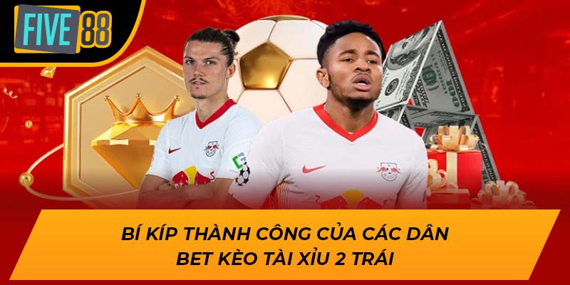 Tham Gia Kèo Tài Xỉu 2 Trái Độc Đắc Trúng Lớn Cùng Five88 2 Bí kíp thành công của các dân bet kèo tài xỉu 2 trái
